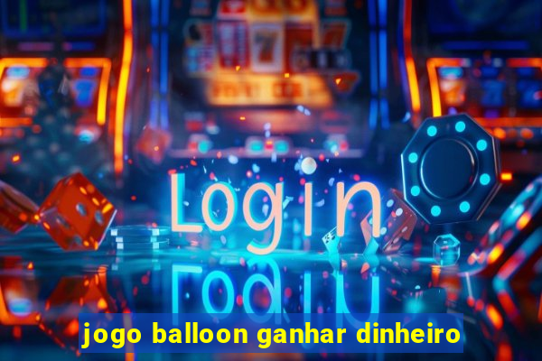 jogo balloon ganhar dinheiro